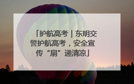 护航高考｜东明交警护航高考，安全宣传“扇”递清凉