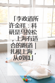 李政道所许金祥：科研是马拉松，上海有适合的跑道｜扎根上海，从0到1