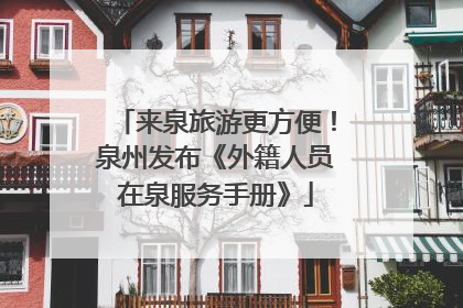 来泉旅游更方便！泉州发布《外籍人员在泉服务手册》