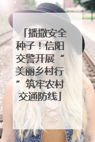 播撒安全种子！信阳交警开展“美丽乡村行”筑牢农村交通防线