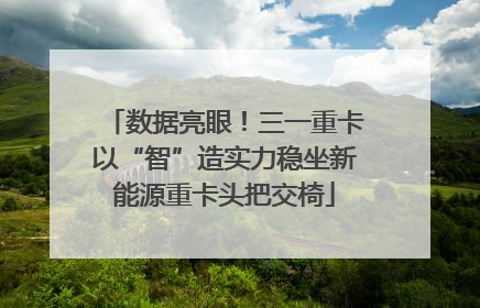 数据亮眼！三一重卡以“智”造实力稳坐新能源重卡头把交椅