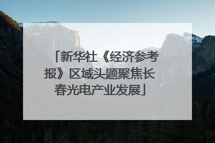 新华社《经济参考报》区域头题聚焦长春光电产业发展