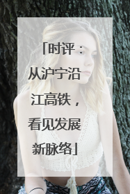 时评：从沪宁沿江高铁，看见发展新脉络