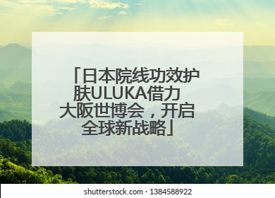 日本院线功效护肤ULUKA借力大阪世博会，开启全球新战略