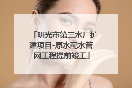 明光市第三水厂扩建项目-原水配水管网工程提前竣工