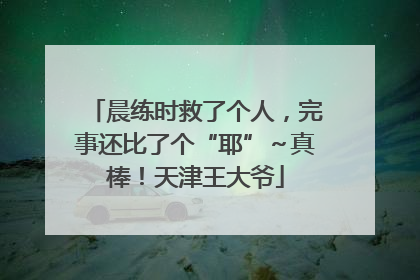 晨练时救了个人，完事还比了个“耶”～真棒！天津王大爷