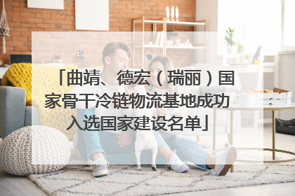 曲靖、德宏（瑞丽）国家骨干冷链物流基地成功入选国家建设名单