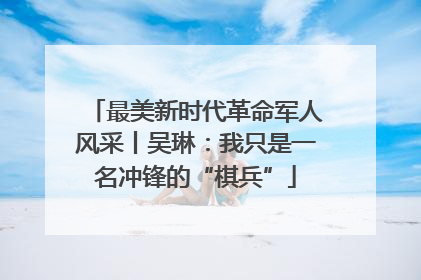 最美新时代革命军人风采丨吴琳：我只是一名冲锋的“棋兵”