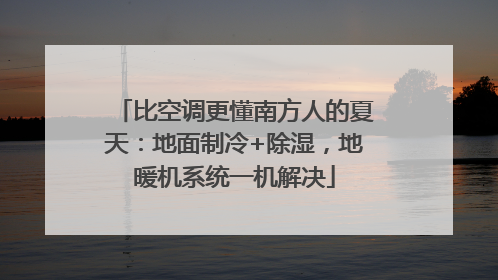 比空调更懂南方人的夏天：地面制冷+除湿，地暖机系统一机解决