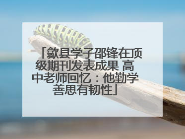 歙县学子邵锋在顶级期刊发表成果 高中老师回忆：他勤学善思有韧性