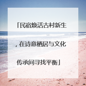 民宿焕活古村新生，在诗意栖居与文化传承间寻找平衡