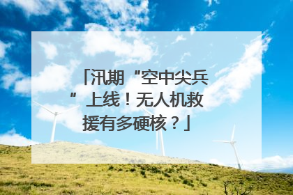 汛期“空中尖兵”上线！无人机救援有多硬核？
