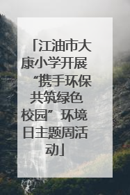 江油市大康小学开展“携手环保 共筑绿色校园”环境日主题周活动