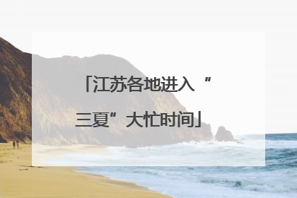 江苏各地进入“三夏”大忙时间