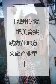 池州学院：把美育实践做在地方文旅产业里