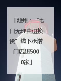 池州：“七日无理由退换货”线下承诺门店超5000家