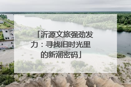 沂源文旅强劲发力：寻找旧时光里的新潮密码