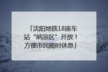 沈阳地铁18座车站“纳凉区”开放！方便市民随时休息