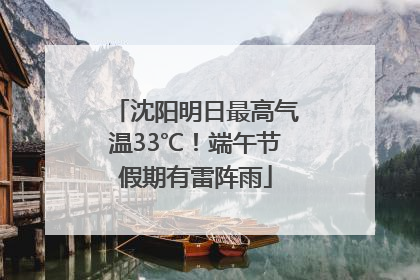 沈阳明日最高气温33℃！端午节假期有雷阵雨