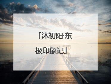 沐初阳·东极印象记