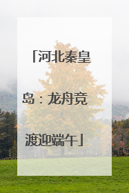 河北秦皇岛：龙舟竞渡迎端午