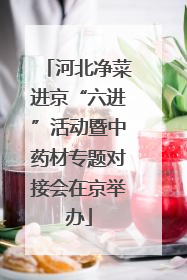 河北净菜进京“六进”活动暨中药材专题对接会在京举办