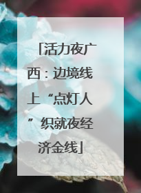 活力夜广西：边境线上“点灯人”织就夜经济金线
