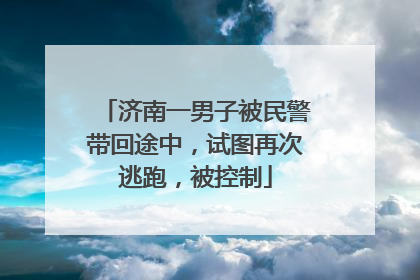济南一男子被民警带回途中，试图再次逃跑，被控制
