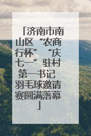 济南市南山区“农商行杯”“庆七一”驻村第一书记 羽毛球邀请赛圆满落幕
