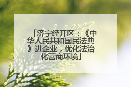 济宁经开区：《中华人民共和国民法典》进企业，优化法治化营商环境