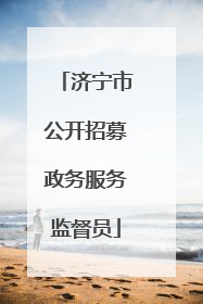 济宁市公开招募政务服务监督员