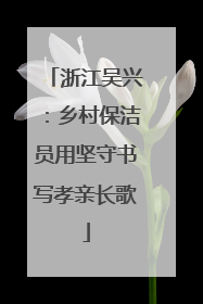 浙江吴兴：乡村保洁员用坚守书写孝亲长歌