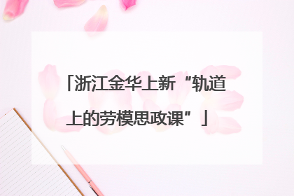 浙江金华上新“轨道上的劳模思政课”