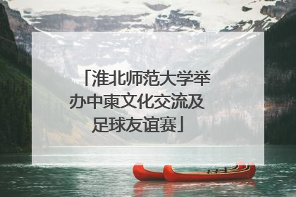 淮北师范大学举办中柬文化交流及足球友谊赛