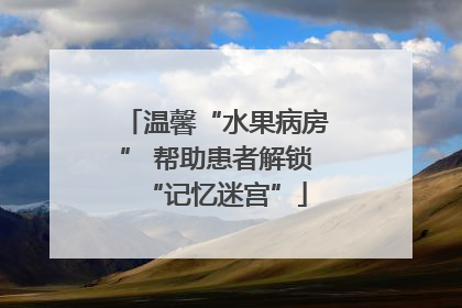 温馨“水果病房” 帮助患者解锁“记忆迷宫”