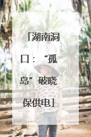 湖南洞口：“孤岛”破晓保供电