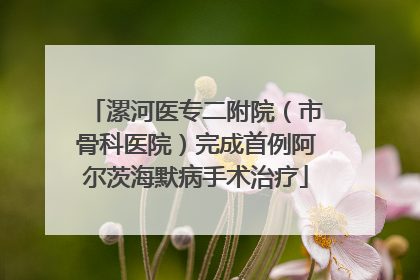 漯河医专二附院（市骨科医院）完成首例阿尔茨海默病手术治疗