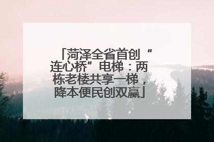 菏泽全省首创“连心桥”电梯：两栋老楼共享一梯，降本便民创双赢