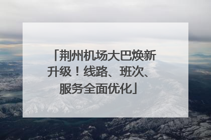 荆州机场大巴焕新升级！线路、班次、服务全面优化