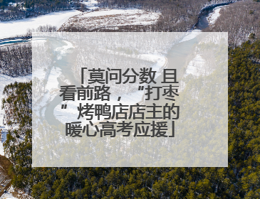 莫问分数 且看前路，“打枣”烤鸭店店主的暖心高考应援
