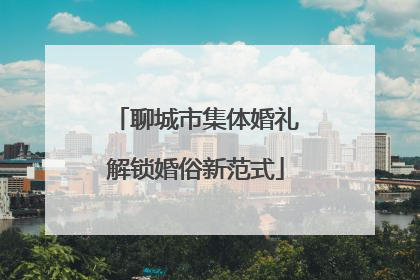 聊城市集体婚礼解锁婚俗新范式
