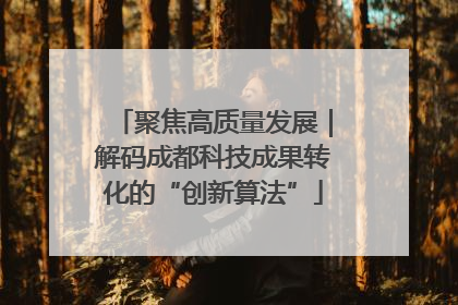 聚焦高质量发展｜解码成都科技成果转化的“创新算法”