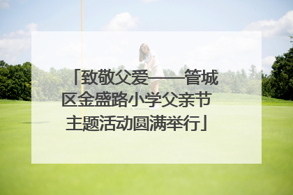 致敬父爱——管城区金盛路小学父亲节主题活动圆满举行
