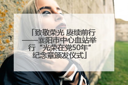 致敬荣光 赓续前行——襄阳市中心血站举行“光荣在党50年”纪念章颁发仪式