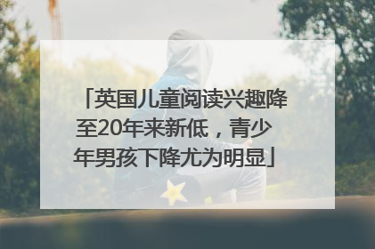 英国儿童阅读兴趣降至20年来新低，青少年男孩下降尤为明显