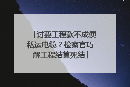 讨要工程款不成便私运电缆？检察官巧解工程结算死结