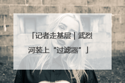 记者走基层｜武烈河装上“过滤器”