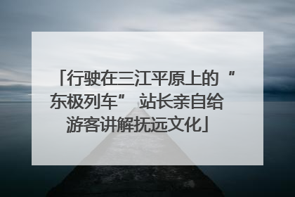 行驶在三江平原上的“东极列车” 站长亲自给游客讲解抚远文化