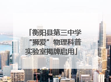 衡阳县第三中学“狮爱”物理科普实验室揭牌启用