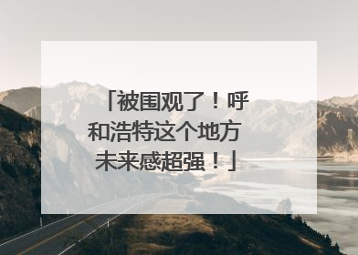 被围观了！呼和浩特这个地方未来感超强！